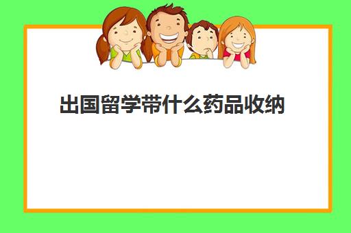 出国留学带什么药品收纳(去英国留学常备药)