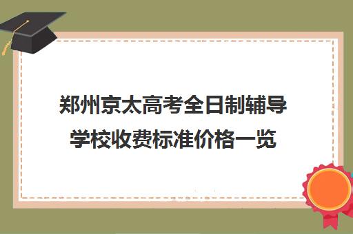 郑州京太高考全日制辅导学校收费标准价格一览(郑州京太教育怎么样?评价好吗)