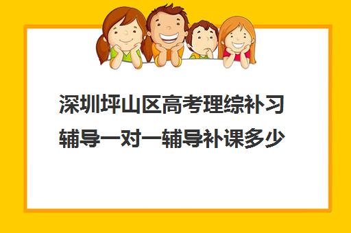 深圳坪山区高考理综补习辅导一对一辅导补课多少钱一小时