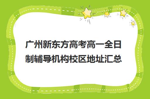 广州新东方高考高一全日制辅导机构校区地址汇总(广州新东方教育培训机构地址)