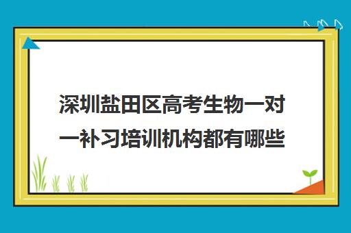 深圳盐田区高考生物一对一补习培训机构都有哪些