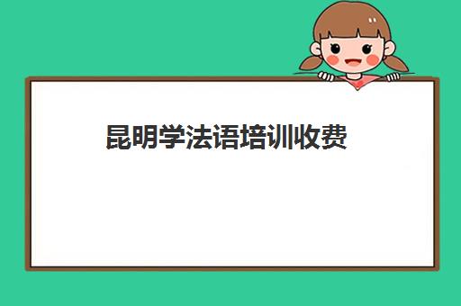 昆明学法语培训收费(昆明托福培训机构收费)