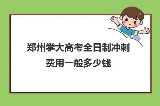 郑州学大高考全日制冲刺费用一般多少钱(高三艺考文化课全日制)