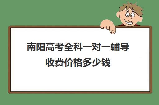 南阳高考全科一对一辅导收费价格多少钱(南阳格瑞特辅导班收费)