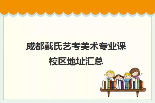 成都戴氏艺考美术专业课校区地址汇总(成都美术艺考培训机构排行榜前十)