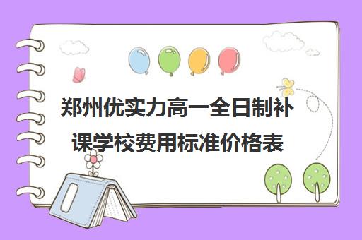 郑州优实力高一全日制补课学校费用标准价格表(高三全日制补课一般多少钱)