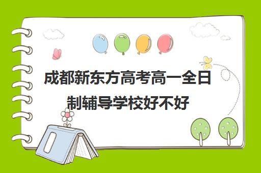 成都新东方高考高一全日制辅导学校好不好(新东方高考冲刺班怎么样)