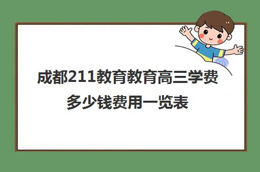 成都211教育教育高三学费多少钱费用一览表(211大学学费一览表)