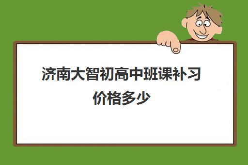 济南大智初高中班课补习价格多少