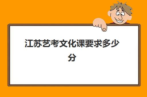 江苏艺考文化课要求多少分(江苏省艺考多少分能上一本)