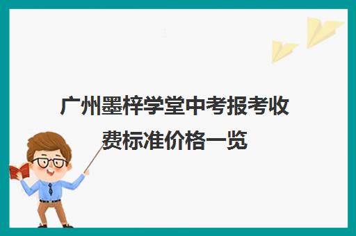 广州墨梓学堂中考报考收费标准价格一览(九雅学堂学费怎么收费)