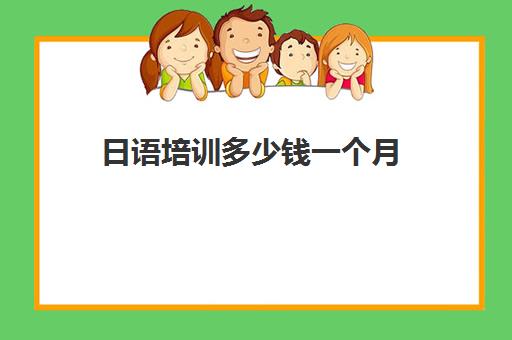 日语培训多少钱一个月(学日语多少钱学费一年)