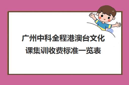 广州中科全程港澳台文化课集训收费标准一览表(艺考文化课集训学校哪里好)