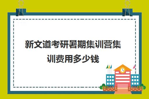 新文道考研暑期集训营集训费用多少钱（何心勇集训营费用）