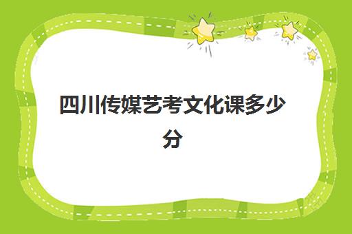 四川传媒艺考文化课多少分(播音主持各大学分数线)