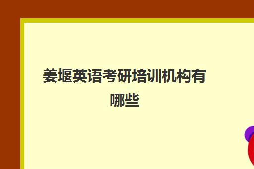 姜堰英语考研培训机构有哪些(考研英语培训机构前十名)