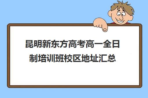 昆明新东方高考高一全日制培训班校区地址汇总(英语培训班)