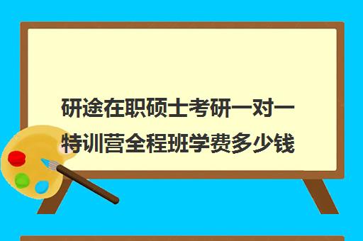 研途在职硕士考研一对一特训营全程班学费多少钱（考在职研究生培训机构哪个好）