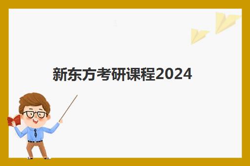 新东方考研课程2024(新东方考研怎么样啊)