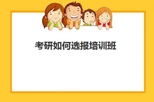 考研如何选报培训班(考研专业课需要报班吗)