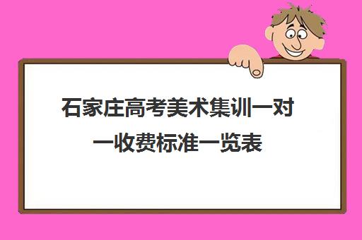 石家庄高考美术集训一对一收费标准一览表(石家庄艺考文化课培训哪里好)