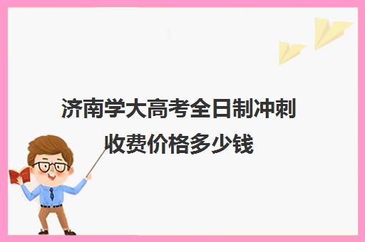 济南学大高考全日制冲刺收费价格多少钱(济南最好的高考辅导班)