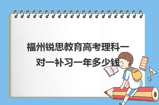 福州锐思教育高考理科一对一补习一年多少钱