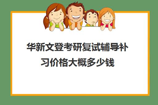 华新文登考研复试辅导补习价格大概多少钱