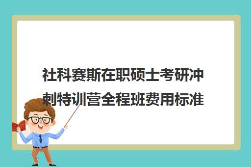 社科赛斯在职硕士考研冲刺特训营全程班费用标准价格表（社科赛斯考研多少钱）