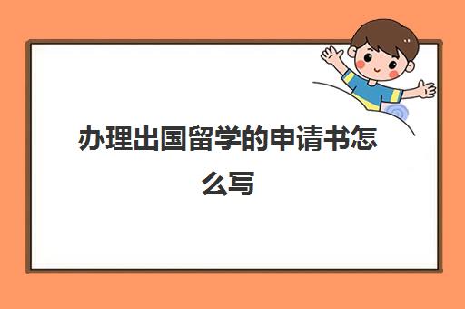 办理出国留学的申请书怎么写(中文留学申请书模板)