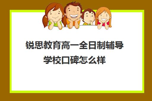 锐思教育高一全日制辅导学校口碑怎么样（高一补课哪个培训机构好）