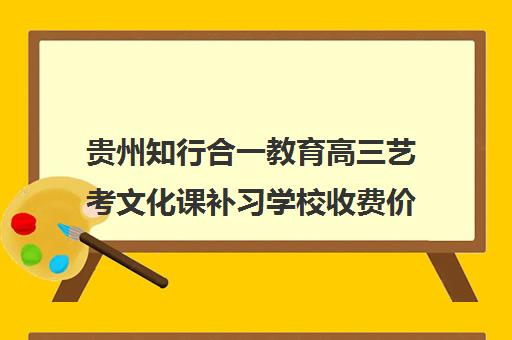 贵州知行合一教育高三艺考文化课补习学校收费价目表