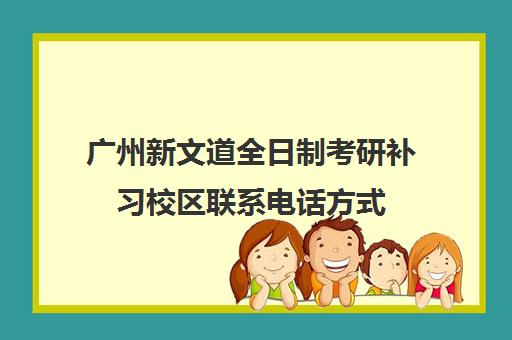 广州新文道全日制考研补习校区联系电话方式