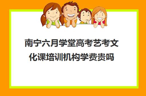 南宁六月学堂高考艺考文化课培训机构学费贵吗(南宁艺考培训机构有哪些)