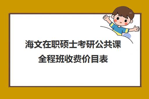 海文在职硕士考研公共课全程班收费价目表（海文考研学费一览表）