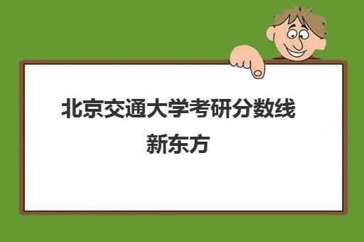 北京交通大学考研分数线新东方(北京交通大学考研难度)