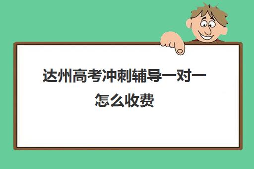 达州高考冲刺辅导一对一怎么收费(高考一对一辅导多少钱一小时)