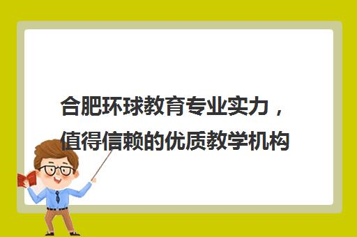 合肥环球教育专业实力，值得信赖的优质教学机构