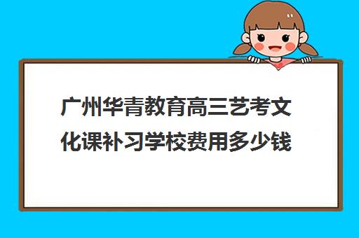 广州华青教育高三艺考文化课补习学校费用多少钱