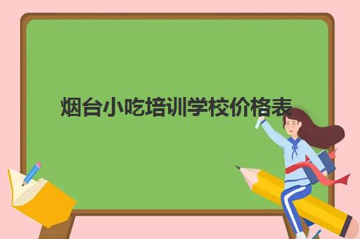 烟台小吃培训学校价格表(烟台特产小吃方便携带)