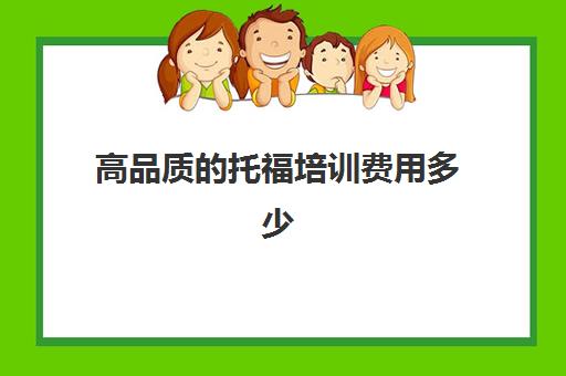 高品质的托福培训费用多少(雅思托福学费)