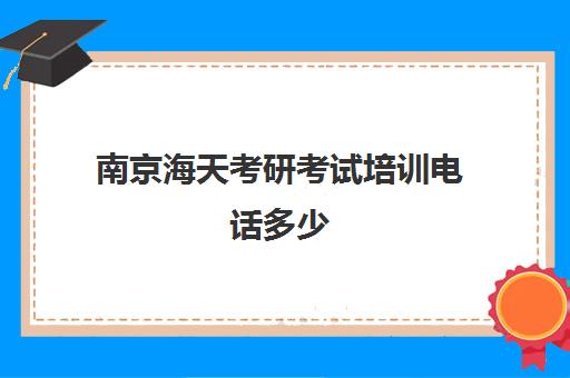 南京海天考研考试培训电话多少（南京有什么考研机构比较好）