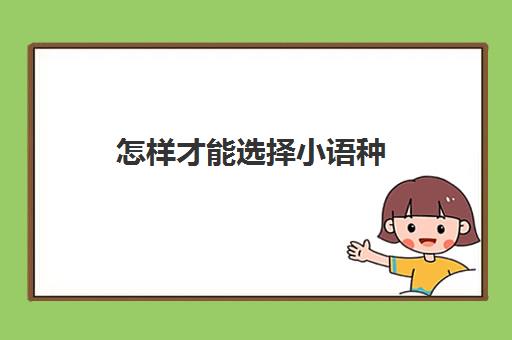 怎样才能选择小语种(小语种怎么报考大学)