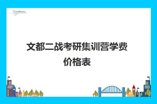 文都二战考研集训营学费价格表（文都考研辅导班价格表）