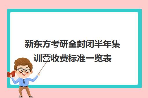 新东方考研全封闭半年集训营收费标准一览表（在文都集训营待不下去）