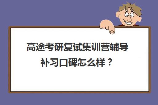 高途考研复试集训营辅导补习口碑怎么样？