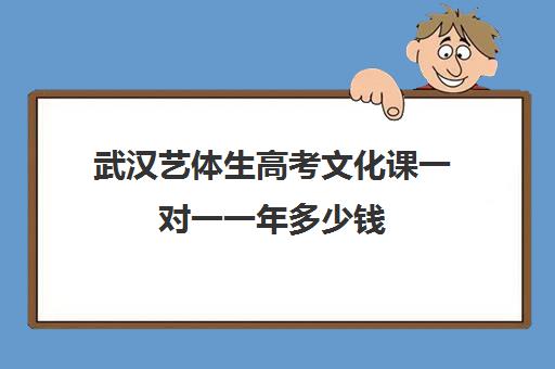 武汉艺体生高考文化课一对一一年多少钱(武汉艺考文化培训机构前十名)