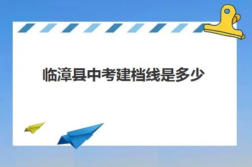 临漳县中考建档线是多少(中考建档线达到了会怎么样)