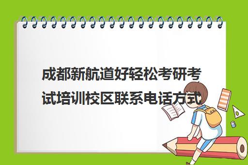 成都新航道好轻松考研考试培训校区联系电话方式（成都新航道考研）