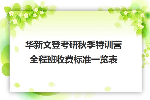 华新文登考研秋季特训营全程班收费标准一览表（文登考研收费标准）